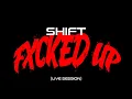 SHIFT - FXCKED UP (LIVE SESSION)