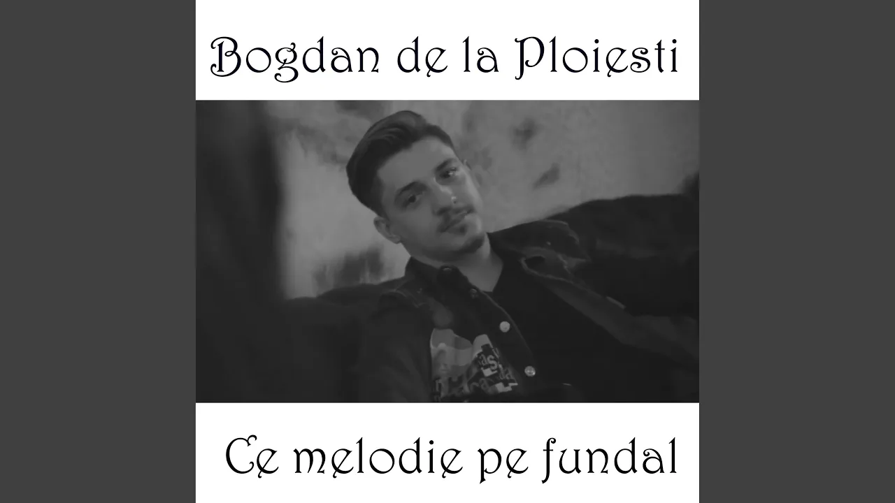 Bogdan de la Ploiesti - Ce melodie pe fundal (Originala 2019)