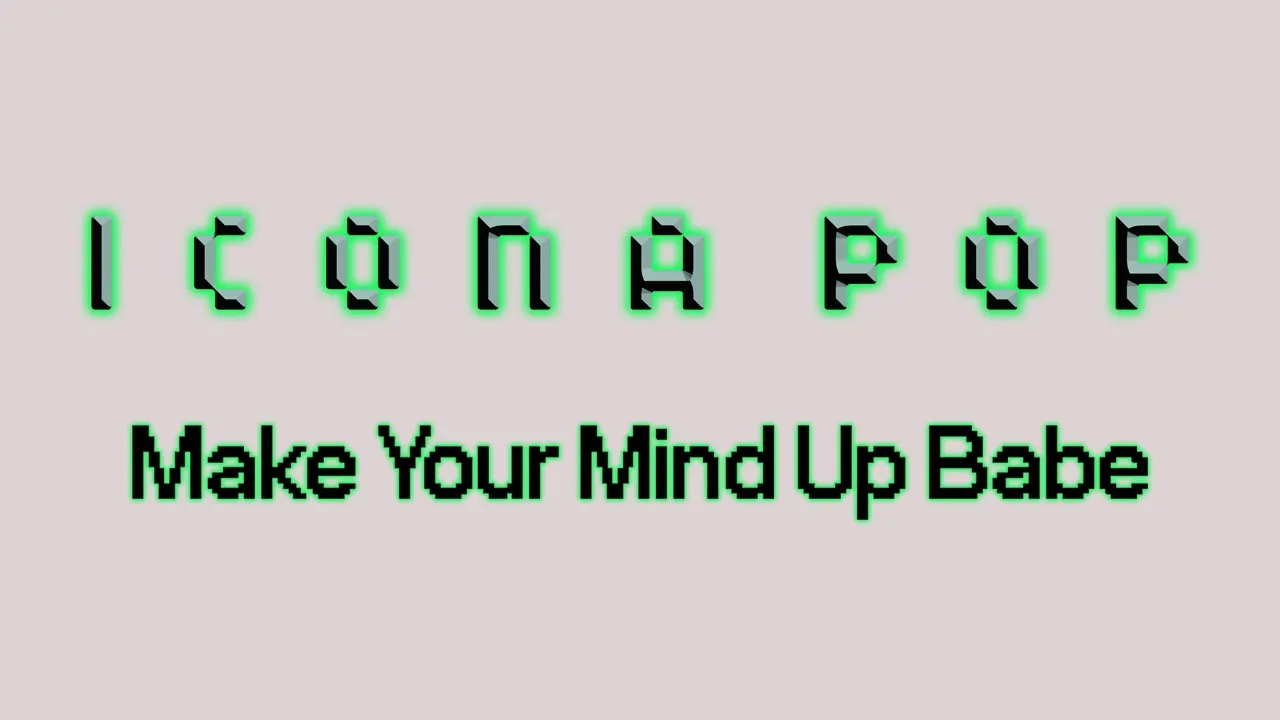 Icona Pop - Make Your Mind Up Babe